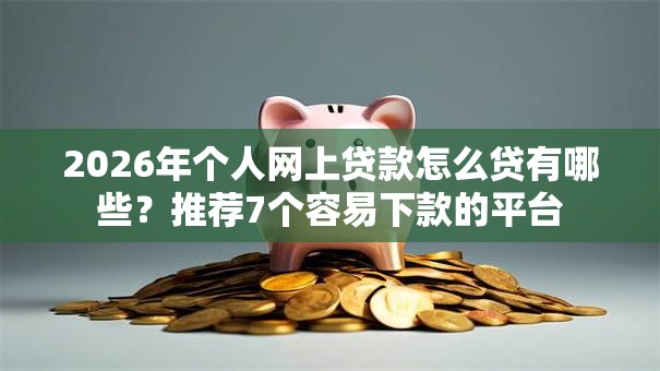 2026年个人网上贷款怎么贷有哪些？推荐7个容易下款的平台