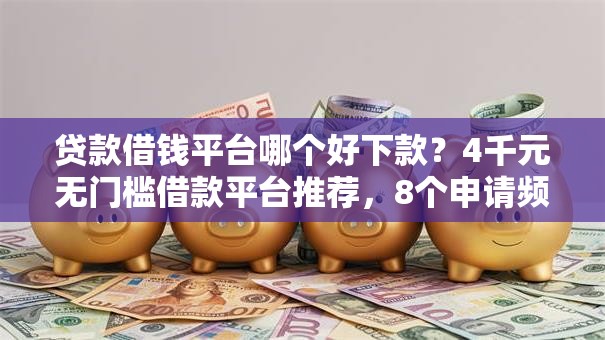 贷款借钱平台哪个好下款？4千元无门槛借款平台推荐，8个申请频繁被风控能下的口子盘点