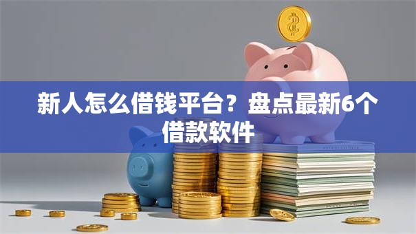 新人怎么借钱平台？盘点最新6个借款软件