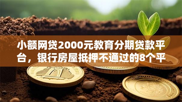 小额网贷2000元教育分期贷款平台，银行房屋抵押不通过的8个平台介绍