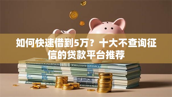 如何快速借到5万？十大不查询征信的贷款平台推荐
