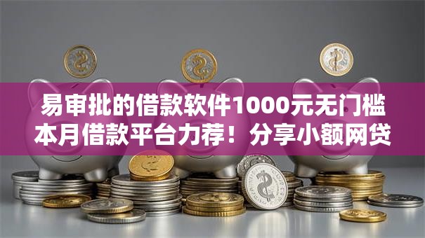 易审批的借款软件1000元无门槛本月借款平台力荐!分享小额网贷口子1000元无门槛借款 易审批的借款软件1000元无门槛本月借款平台力荐!分享小额网贷口子1000元无门槛借款