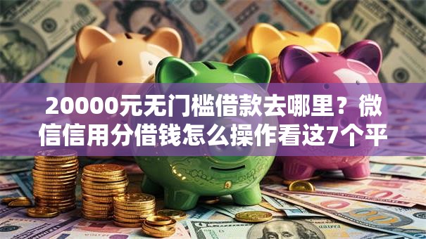 20000元无门槛借款去哪里？微信信用分借钱怎么操作看这7个平台