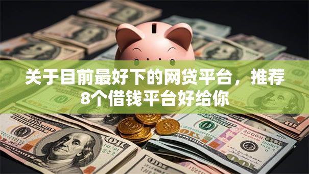 关于目前最好下的网贷平台，推荐8个借钱平台好给你