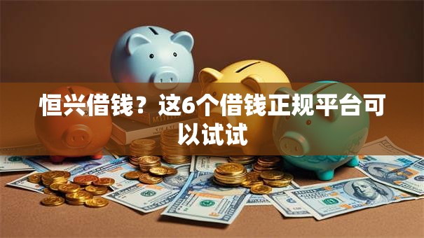 恒兴借钱?这6个借钱正规平台可以试试 恒兴借钱?这6个借钱正规平台可以试试