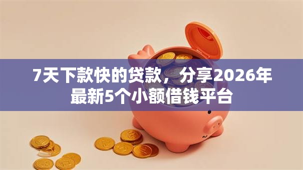 7天下款快的贷款,分享2026年最新5个小额借钱平台 7天下款快的贷款,分享2026年最新5个小额借钱平台