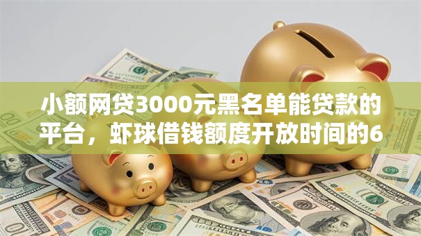 小额网贷3000元黑名单能贷款的平台,虾球借钱额度开放时间的6个平台介绍 小额网贷3000元黑名单能贷款的平台,虾球借钱额度开放时间的6个平台介绍
