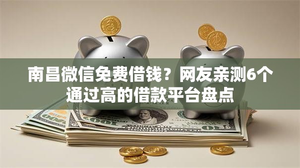南昌微信免费借钱？网友亲测6个通过高的借款平台盘点