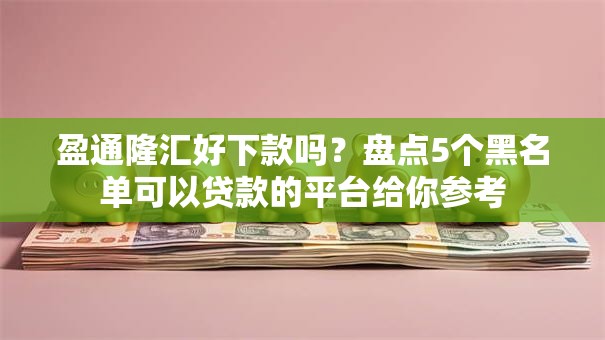 盈通隆汇好下款吗？盘点5个黑名单可以贷款的平台给你参考