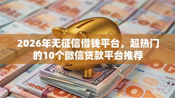 2026年无征信借钱平台,超热门的10个微信贷款平台推荐 2026年无征信借钱平台,超热门的10个微信贷款平台推荐