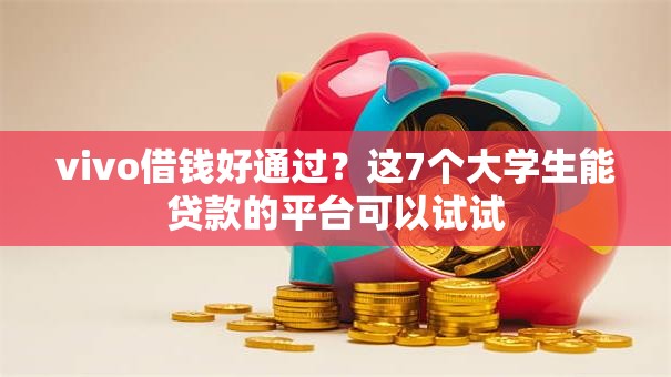 vivo借钱好通过？这7个大学生能贷款的平台可以试试