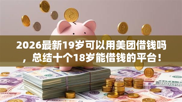 2026最新19岁可以用美团借钱吗，总结十个18岁能借钱的平台！