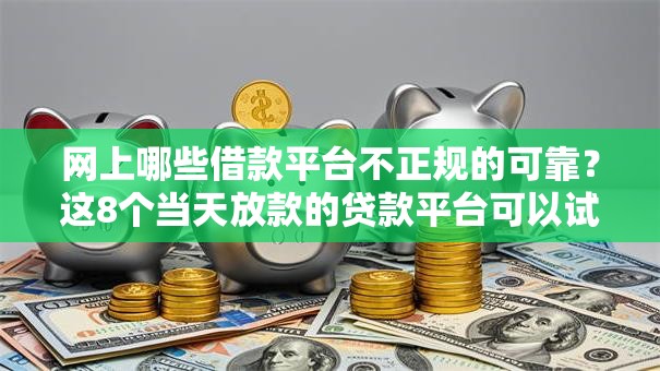 网上哪些借款平台不正规的可靠？这8个当天放款的贷款平台可以试试