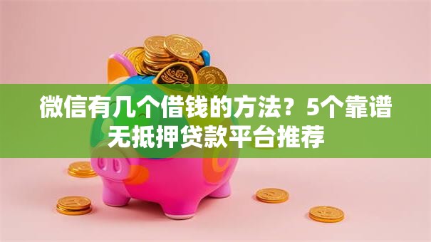 微信有几个借钱的方法？5个靠谱无抵押贷款平台推荐