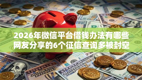 2026年微信平台借钱办法有哪些网友分享的6个征信查询多被封空有下款的小额短期网贷口子我觉得不错！