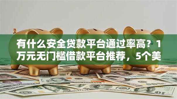 有什么安全贷款平台通过率高？1万元无门槛借款平台推荐，5个美容分期贷款平台盘点