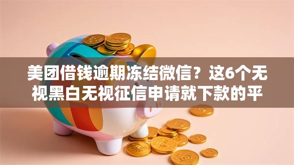 美团借钱逾期冻结微信?这6个无视黑白无视征信申请就下款的平台值得一试 美团借钱逾期冻结微信?这6个无视黑白无视征信申请就下款的平台值得一试