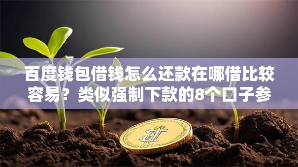 百度钱包借钱怎么还款在哪借比较容易？类似强制下款的8个口子参考