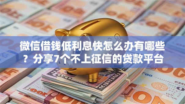 微信借钱低利息快怎么办有哪些？分享7个不上征信的贷款平台