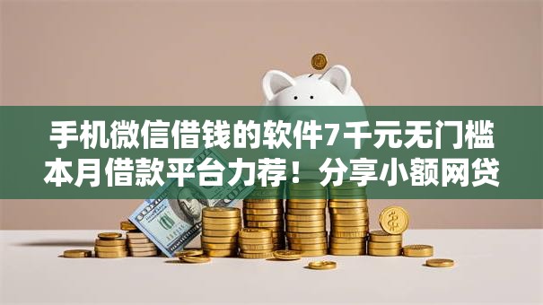 手机微信借钱的软件7千元无门槛本月借款平台力荐！分享小额网贷口子7千元无门槛借款