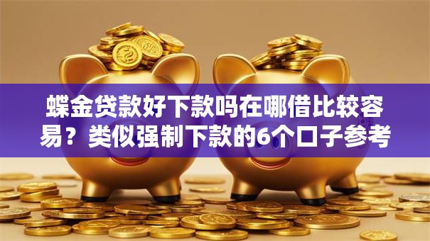 蝶金贷款好下款吗在哪借比较容易？类似强制下款的6个口子参考