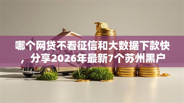 哪个网贷不看征信和大数据下款快，分享2026年最新7个苏州黑户贷款5万的软件