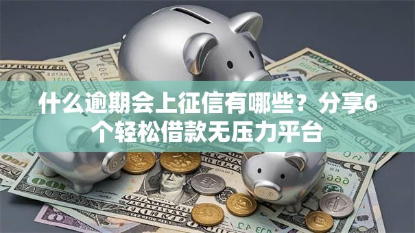 什么逾期会上征信有哪些？分享6个轻松借款无压力平台