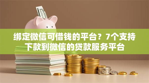 绑定微信可借钱的平台？7个支持下款到微信的贷款服务平台