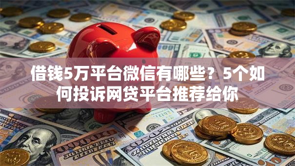 借钱5万平台微信有哪些？5个如何投诉网贷平台推荐给你
