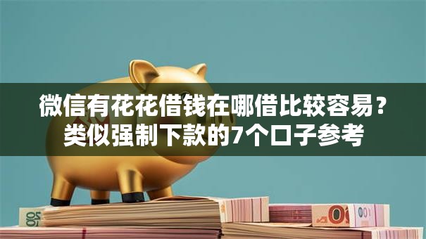 微信有花花借钱在哪借比较容易？类似强制下款的7个口子参考