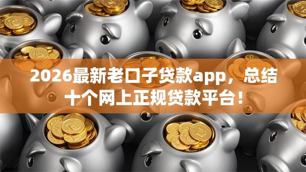 2026最新老口子贷款app，总结十个网上正规贷款平台！