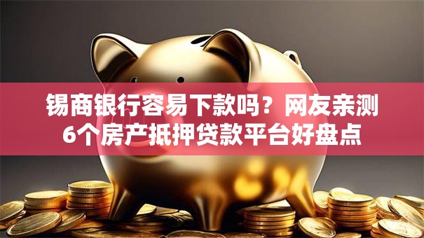 锡商银行容易下款吗?网友亲测6个房产抵押贷款平台好盘点 锡商银行容易下款吗?网友亲测6个房产抵押贷款平台好盘点