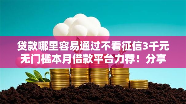 贷款哪里容易通过不看征信3千元无门槛本月借款平台力荐！分享小额网贷口子3千元无门槛借款