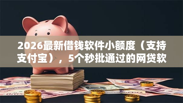 2026最新借钱软件小额度(支持支付宝),5个秒批通过的网贷软件无私分享 2026最新借钱软件小额度(支持支付宝),5个秒批通过的网贷软件无私分享