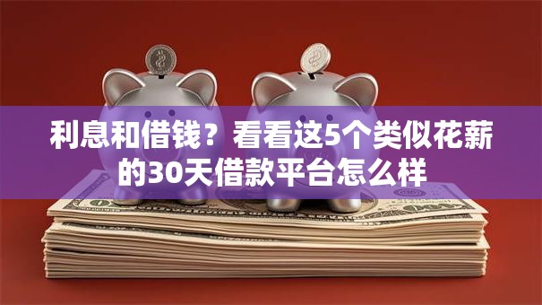 利息和借钱？看看这5个类似花薪的30天借款平台怎么样