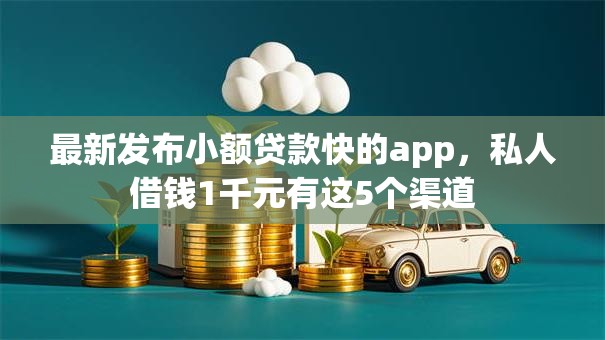 最新发布小额贷款快的app，私人借钱1千元有这5个渠道