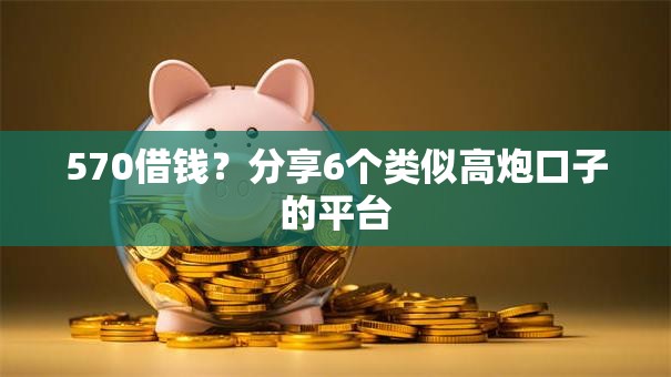 570借钱？分享6个类似高炮口子的平台