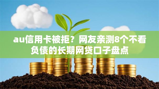 au信用卡被拒？网友亲测8个不看负债的长期网贷口子盘点