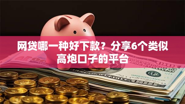 网贷哪一种好下款？分享6个类似高炮口子的平台