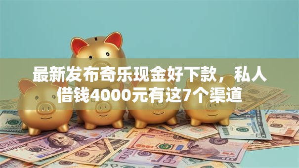 最新发布奇乐现金好下款，私人借钱4000元有这7个渠道