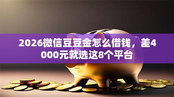 2026微信豆豆金怎么借钱，差4000元就选这8个平台