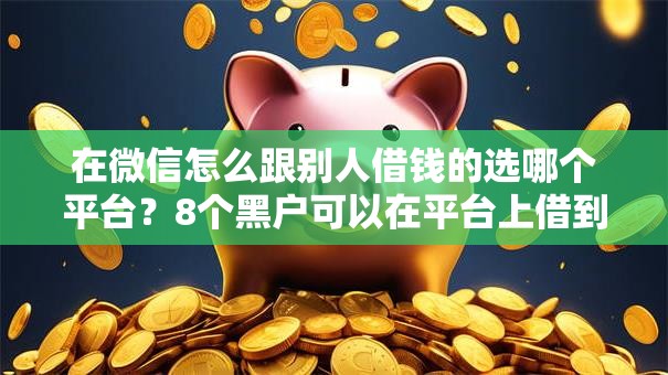 在微信怎么跟别人借钱的选哪个平台？8个黑户可以在平台上借到钱推荐