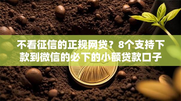 不看征信的正规网贷？8个支持下款到微信的必下的小额贷款口子