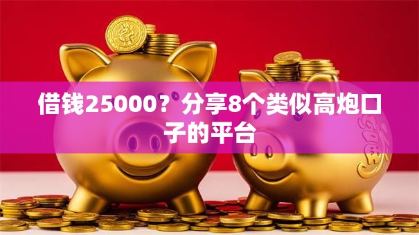 借钱25000？分享8个类似高炮口子的平台