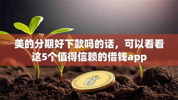 美的分期好下款吗的话，可以看看这5个值得信赖的借钱app