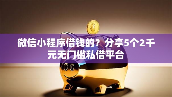 微信小程序借钱的？分享5个2千元无门槛私借平台