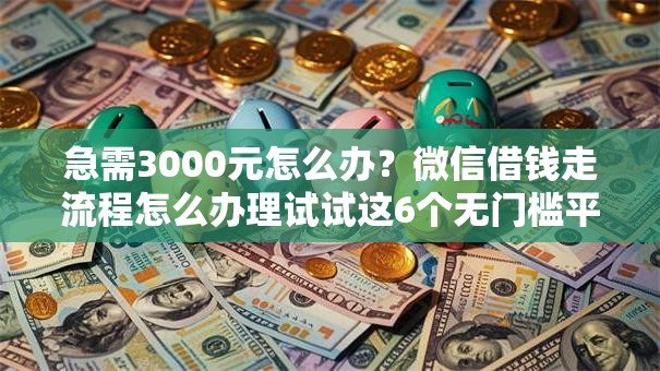 急需3000元怎么办?微信借钱走流程怎么办理试试这6个无门槛平台 急需3000元怎么办?微信借钱走流程怎么办理试试这6个无门槛平台