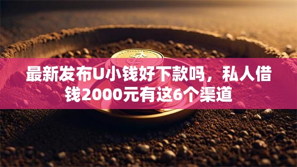 最新发布U小钱好下款吗，私人借钱2000元有这6个渠道