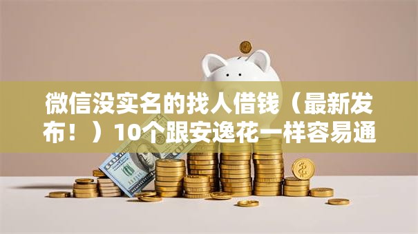 微信没实名的找人借钱(最新发布!)10个跟安逸花一样容易通过审核的软件 微信没实名的找人借钱(最新发布!)10个跟安逸花一样容易通过审核的软件