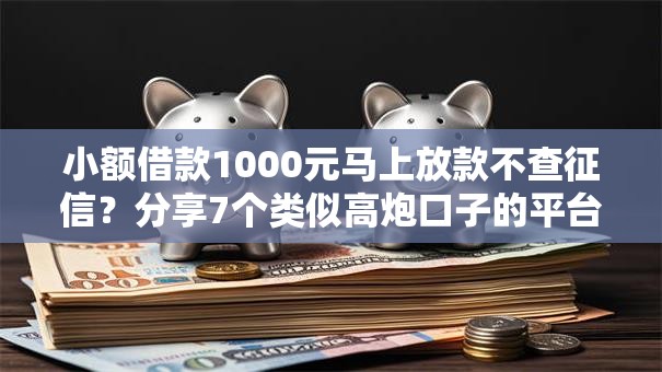 小额借款1000元马上放款不查征信？分享7个类似高炮口子的平台